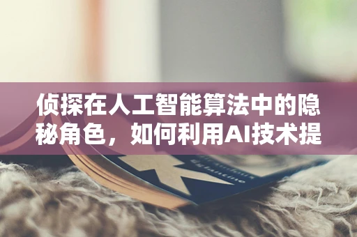 侦探在人工智能算法中的隐秘角色，如何利用AI技术提升侦探能力？