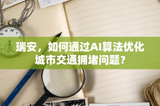 瑞安，如何通过AI算法优化城市交通拥堵问题？