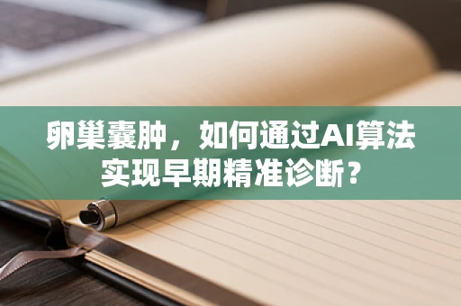 卵巢囊肿，如何通过AI算法实现早期精准诊断？