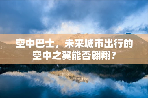 空中巴士，未来城市出行的空中之翼能否翱翔？