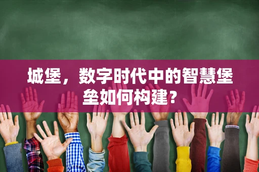 城堡，数字时代中的智慧堡垒如何构建？