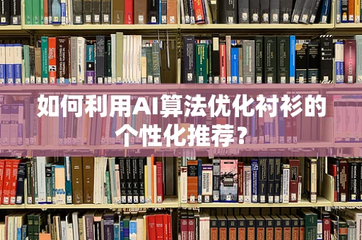 如何利用AI算法优化衬衫的个性化推荐？