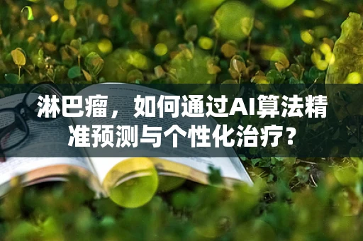 淋巴瘤，如何通过AI算法精准预测与个性化治疗？