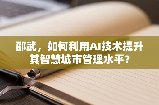 邵武，如何利用AI技术提升其智慧城市管理水平？