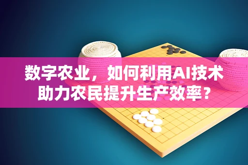 数字农业，如何利用AI技术助力农民提升生产效率？