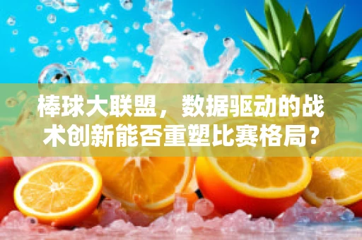 棒球大联盟，数据驱动的战术创新能否重塑比赛格局？