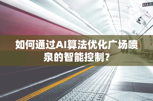 如何通过AI算法优化广场喷泉的智能控制？