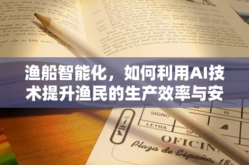 渔船智能化，如何利用AI技术提升渔民的生产效率与安全？