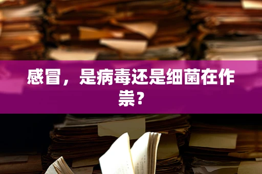 感冒，是病毒还是细菌在作祟？