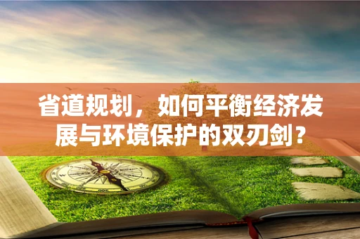 省道规划，如何平衡经济发展与环境保护的双刃剑？