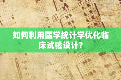 如何利用医学统计学优化临床试验设计？