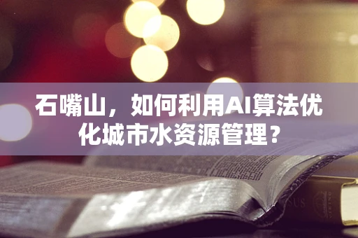 石嘴山，如何利用AI算法优化城市水资源管理？