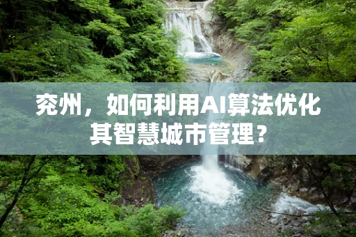 兖州，如何利用AI算法优化其智慧城市管理？