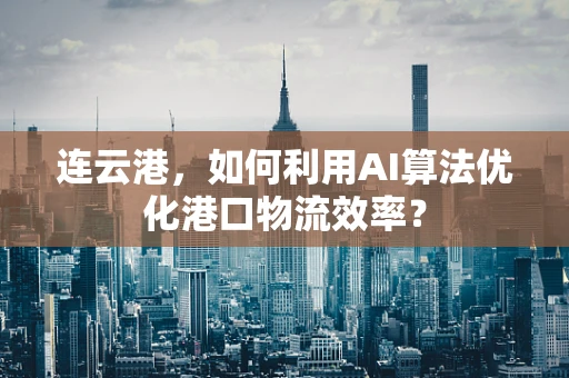 连云港，如何利用AI算法优化港口物流效率？