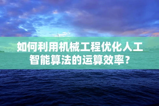 如何利用机械工程优化人工智能算法的运算效率？