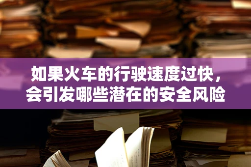 如果火车的行驶速度过快，会引发哪些潜在的安全风险？