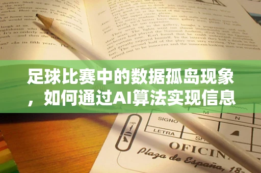 足球比赛中的数据孤岛现象，如何通过AI算法实现信息整合？