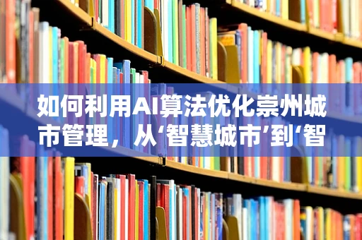 如何利用AI算法优化崇州城市管理，从‘智慧城市’到‘智慧社区’的跨越？