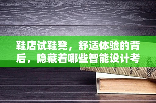 鞋店试鞋凳，舒适体验的背后，隐藏着哪些智能设计考量？