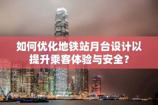 如何优化地铁站月台设计以提升乘客体验与安全？