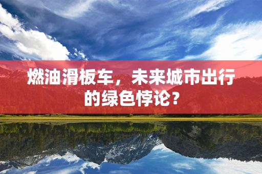 燃油滑板车，未来城市出行的绿色悖论？