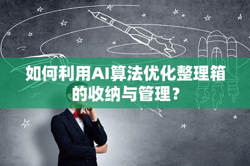 如何利用AI算法优化整理箱的收纳与管理？