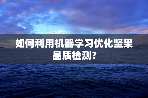 如何利用机器学习优化坚果品质检测？