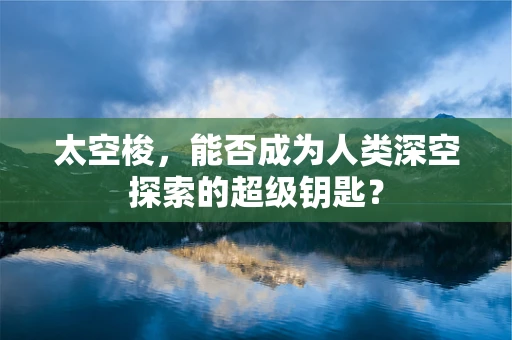 太空梭，能否成为人类深空探索的超级钥匙？