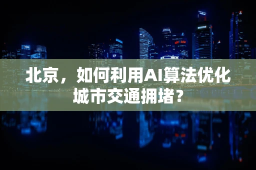 北京，如何利用AI算法优化城市交通拥堵？