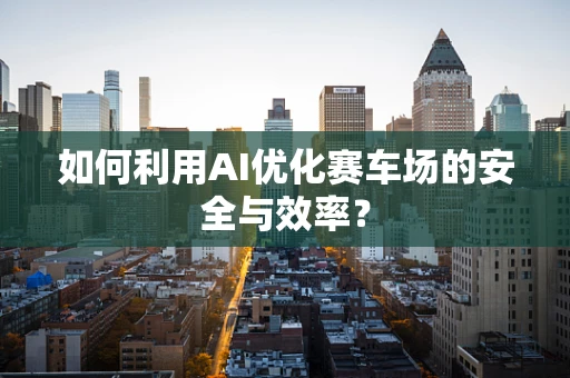 如何利用AI优化赛车场的安全与效率？