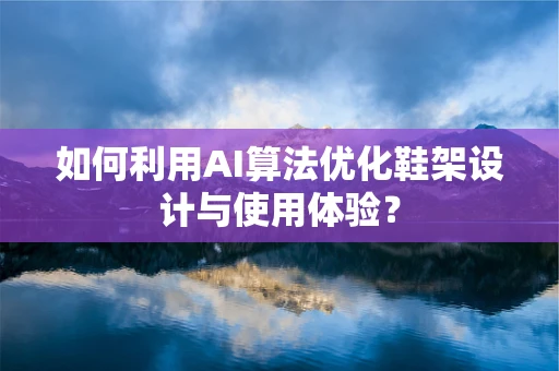 如何利用AI算法优化鞋架设计与使用体验？