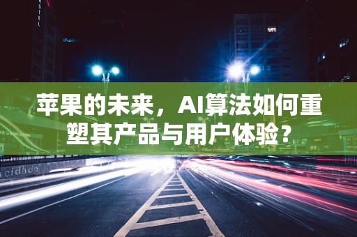 苹果的未来，AI算法如何重塑其产品与用户体验？