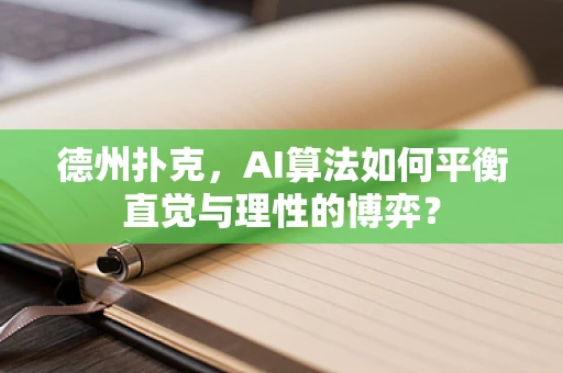 德州扑克，AI算法如何平衡直觉与理性的博弈？