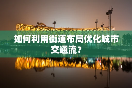 如何利用街道布局优化城市交通流？