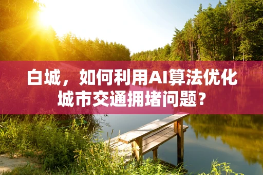 白城，如何利用AI算法优化城市交通拥堵问题？