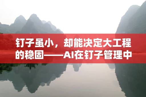 钉子虽小，却能决定大工程的稳固——AI在钉子管理中的应用挑战