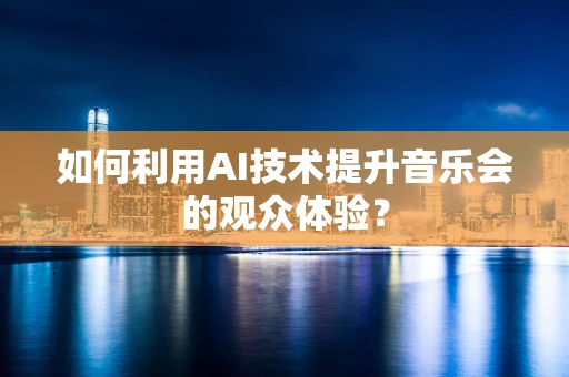 如何利用AI技术提升音乐会的观众体验？