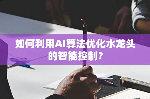 如何利用AI算法优化水龙头的智能控制？