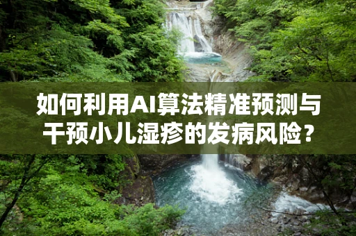 如何利用AI算法精准预测与干预小儿湿疹的发病风险？