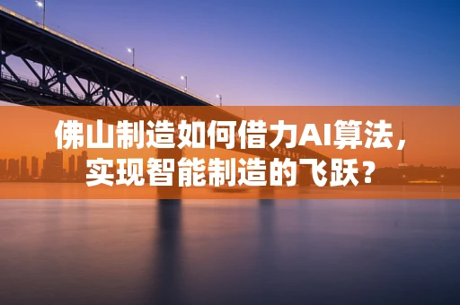 佛山制造如何借力AI算法，实现智能制造的飞跃？