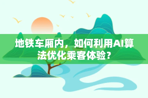 地铁车厢内，如何利用AI算法优化乘客体验？