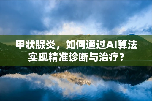 甲状腺炎，如何通过AI算法实现精准诊断与治疗？