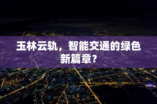 玉林云轨，智能交通的绿色新篇章？