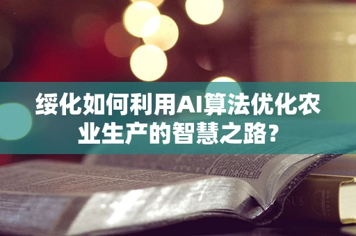 绥化如何利用AI算法优化农业生产的智慧之路？