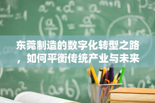 东莞制造的数字化转型之路，如何平衡传统产业与未来科技？