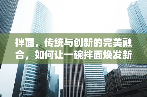 拌面，传统与创新的完美融合，如何让一碗拌面焕发新生？