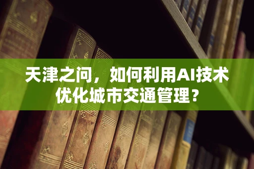 天津之问，如何利用AI技术优化城市交通管理？