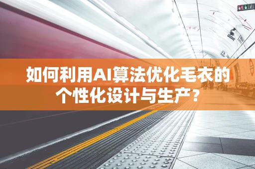 如何利用AI算法优化毛衣的个性化设计与生产？