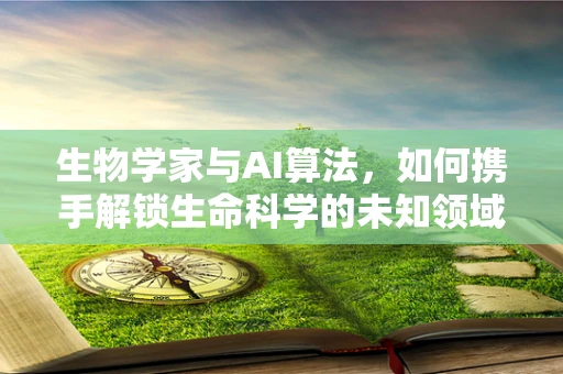 生物学家与AI算法，如何携手解锁生命科学的未知领域？