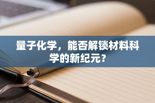 量子化学，能否解锁材料科学的新纪元？